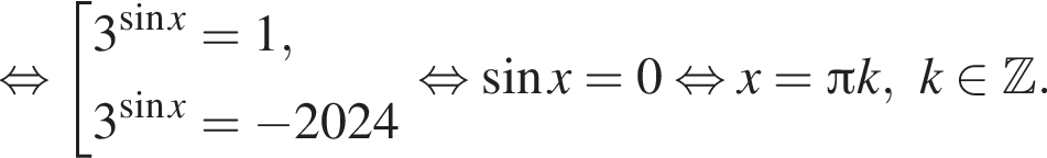  рав­но­силь­но со­во­куп­ность вы­ра­же­ний 3 в сте­пе­ни левая круг­лая скоб­ка синус x пра­вая круг­лая скоб­ка = 1,3 в сте­пе­ни левая круг­лая скоб­ка синус x пра­вая круг­лая скоб­ка = минус 2024 конец со­во­куп­но­сти . рав­но­силь­но синус x = 0 рав­но­силь­но x= Пи k ,k при­над­ле­жит Z .