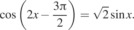 косинус левая круглая скобка 2x минус дробь: числитель: 3 Пи , знаменатель: 2 конец дроби правая круглая скобка = корень из: начало аргумента: 2 конец аргумента синус x.