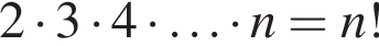 2 умно­жить на 3 умно­жить на 4 умно­жить на \ldots умно­жить на n = n!
