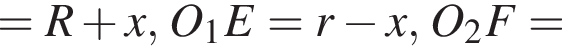 =R плюс x, O_1E=r минус x,O_2F=