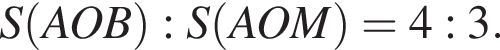 S левая круг­лая скоб­ка AOB пра­вая круг­лая скоб­ка :S левая круг­лая скоб­ка AOM пра­вая круг­лая скоб­ка =4:3.
