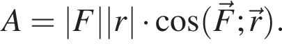  A=|F||r| умно­жить на ко­си­нус левая круг­лая скоб­ка \vecF;\vecr пра­вая круг­лая скоб­ка .