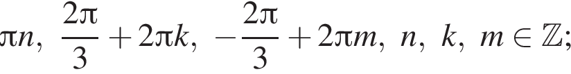 Пи n, дробь: числитель: 2 Пи , знаменатель: 3 конец дроби плюс 2 Пи k, минус дробь: числитель: 2 Пи , знаменатель: 3 конец дроби плюс 2 Пи m, n, k, m принадлежит Z ;