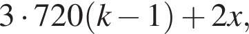 3 умно­жить на 720 левая круг­лая скоб­ка k минус 1 пра­вая круг­лая скоб­ка плюс 2x,