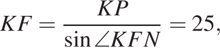 KF= дробь: числитель: KP, знаменатель: синус \angle KFN конец дроби =25,