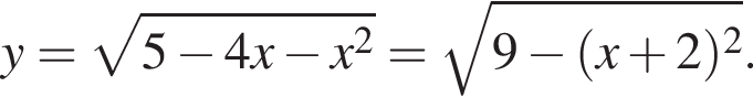 y= корень из: начало аргумента: 5 минус 4x минус x в квадрате конец аргумента = корень из: начало аргумента: 9 минус левая круглая скобка x плюс 2 правая круглая скобка в квадрате конец аргумента .