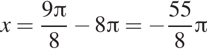 x= дробь: чис­ли­тель: 9 Пи , зна­ме­на­тель: 8 конец дроби минус 8 Пи = минус дробь: чис­ли­тель: 55, зна­ме­на­тель: 8 конец дроби Пи 