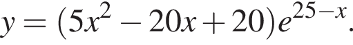 y = левая круг­лая скоб­ка 5x в квад­ра­те минус 20x плюс 20 пра­вая круг­лая скоб­ка e в сте­пе­ни левая круг­лая скоб­ка 25 минус x пра­вая круг­лая скоб­ка .