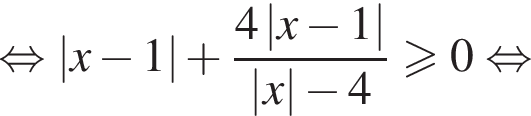  рав­но­силь­но \left| x минус 1 | плюс дробь: чис­ли­тель: 4\left| x минус 1 |, зна­ме­на­тель: \left| x | минус 4 конец дроби боль­ше или равно 0 рав­но­силь­но 