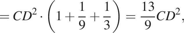 = CD в квад­ра­те умно­жить на левая круг­лая скоб­ка 1 плюс дробь: чис­ли­тель: 1, зна­ме­на­тель: 9 конец дроби плюс дробь: чис­ли­тель: 1, зна­ме­на­тель: 3 конец дроби пра­вая круг­лая скоб­ка = дробь: чис­ли­тель: 13, зна­ме­на­тель: 9 конец дроби CD в квад­ра­те , 