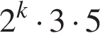 2 в сте­пе­ни k умно­жить на 3 умно­жить на 5