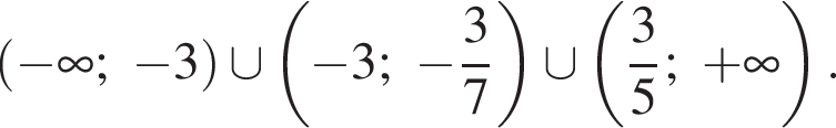  левая круг­лая скоб­ка минус бес­ко­неч­ность ; минус 3 пра­вая круг­лая скоб­ка \cup левая круг­лая скоб­ка минус 3; минус дробь: чис­ли­тель: 3, зна­ме­на­тель: 7 конец дроби пра­вая круг­лая скоб­ка \cup левая круг­лая скоб­ка дробь: чис­ли­тель: 3, зна­ме­на­тель: 5 конец дроби ; плюс бес­ко­неч­ность пра­вая круг­лая скоб­ка . 