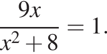  дробь: чис­ли­тель: 9x, зна­ме­на­тель: x в квад­ра­те плюс 8 конец дроби =1. 