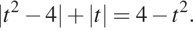 |t в квад­ра­те минус 4| плюс |t|=4 минус t в квад­ра­те .