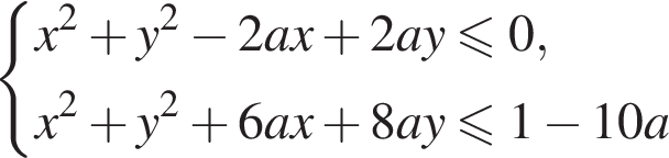  си­сте­ма вы­ра­же­ний x в квад­ра­те плюс y в квад­ра­те минус 2ax плюс 2ay\leqslant0,x в квад­ра­те плюс y в квад­ра­те плюс 6ax плюс 8ay мень­ше или равно 1 минус 10a конец си­сте­мы .