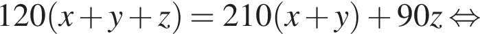120 левая круг­лая скоб­ка x плюс y плюс z пра­вая круг­лая скоб­ка =210 левая круг­лая скоб­ка x плюс y пра­вая круг­лая скоб­ка плюс 90z рав­но­силь­но 