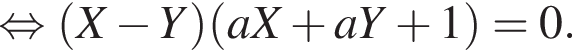  рав­но­силь­но левая круг­лая скоб­ка X минус Y пра­вая круг­лая скоб­ка левая круг­лая скоб­ка aX плюс aY плюс 1 пра­вая круг­лая скоб­ка =0.