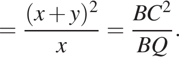 = дробь: чис­ли­тель: левая круг­лая скоб­ка x плюс y пра­вая круг­лая скоб­ка в квад­ра­те , зна­ме­на­тель: x конец дроби = дробь: чис­ли­тель: BC в квад­ра­те , зна­ме­на­тель: BQ конец дроби . 