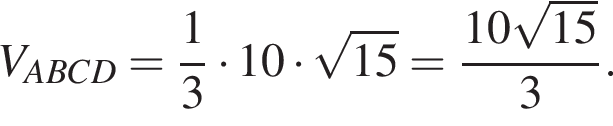 V_ABCD= дробь: числитель: 1, знаменатель: 3 конец дроби умножить на 10 умножить на корень из: начало аргумента: 15 конец аргумента = дробь: числитель: 10 корень из: начало аргумента: 15 конец аргумента , знаменатель: 3 конец дроби .