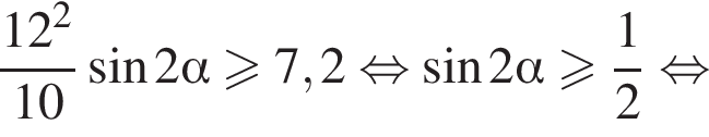 дробь: числитель: 12 в квадрате , знаменатель: 10 конец дроби синус 2 альфа больше или равно 7,2 равносильно синус 2 альфа больше или равно дробь: числитель: 1, знаменатель: 2 конец дроби равносильно