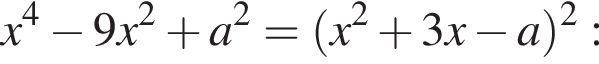x в степени 4 минус 9x в квадрате плюс a в квадрате = левая круглая скобка x в квадрате плюс 3x минус a правая круглая скобка в квадрате :