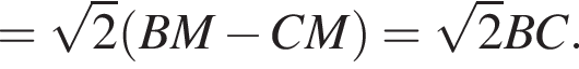 = корень из: начало аргумента: 2 конец аргумента левая круглая скобка BM минус CM правая круглая скобка = корень из: начало аргумента: 2 конец аргумента BC.