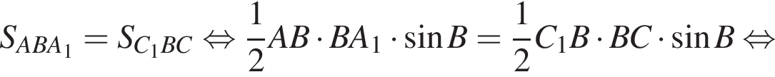 S_ABA_1=S_C_1BC равносильно дробь: числитель: 1, знаменатель: 2 конец дроби AB умножить на BA_1 умножить на синус B= дробь: числитель: 1, знаменатель: 2 конец дроби C_1B умножить на BC умножить на синус B равносильно