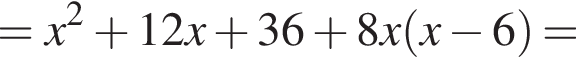 = x в квад­ра­те плюс 12x плюс 36 плюс 8x левая круг­лая скоб­ка x минус 6 пра­вая круг­лая скоб­ка =