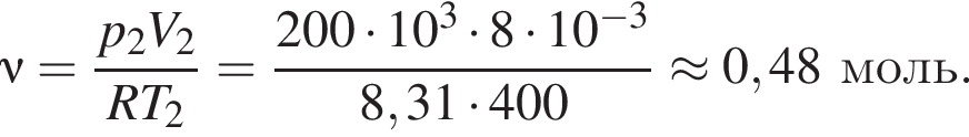 \nu = дробь: чис­ли­тель: p_2V_2, зна­ме­на­тель: RT_2 конец дроби = дробь: чис­ли­тель: 200 умно­жить на 10 в кубе умно­жить на 8 умно­жить на 10 в сте­пе­ни левая круг­лая скоб­ка минус 3 пра­вая круг­лая скоб­ка , зна­ме­на­тель: 8,31 умно­жить на 400 конец дроби \approx0,48моль. 
