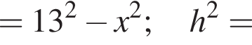=13 в квадрате минус x в квадрате ;h в квадрате =