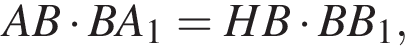 AB умно­жить на BA_1 = HB умно­жить на BB_1,