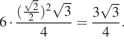 6 умножить на дробь: числитель: левая круглая скобка дробь: числитель: корень из: начало аргумента: 2 конец аргумента , знаменатель: 2 конец дроби правая круглая скобка в квадрате корень из: начало аргумента: 3 конец аргумента , знаменатель: 4 конец дроби = дробь: числитель: 3 корень из: начало аргумента: 3 конец аргумента , знаменатель: 4 конец дроби .