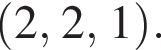 левая круг­лая скоб­ка 2, 2, 1 пра­вая круг­лая скоб­ка .