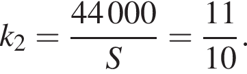 k_2 = дробь: чис­ли­тель: 44000, зна­ме­на­тель: S конец дроби = дробь: чис­ли­тель: 11, зна­ме­на­тель: 10 конец дроби . 