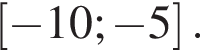 левая квадратная скобка минус 10; минус 5 правая квадратная скобка .