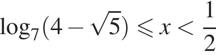  ло­га­рифм по ос­но­ва­нию 7 левая круг­лая скоб­ка 4 минус ко­рень из: на­ча­ло ар­гу­мен­та: 5 конец ар­гу­мен­та пра­вая круг­лая скоб­ка мень­ше или равно x мень­ше дробь: чис­ли­тель: 1, зна­ме­на­тель: 2 конец дроби 
