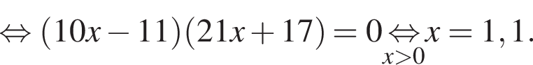  рав­но­силь­но левая круг­лая скоб­ка 10x минус 11 пра­вая круг­лая скоб­ка левая круг­лая скоб­ка 21x плюс 17 пра­вая круг­лая скоб­ка =0 \undersetx боль­ше 0 \mathop рав­но­силь­но x=1,1. 