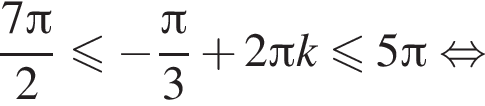 дробь: числитель: 7 Пи , знаменатель: 2 конец дроби меньше или равно минус дробь: числитель: Пи , знаменатель: 3 конец дроби плюс 2 Пи k меньше или равно 5 Пи равносильно