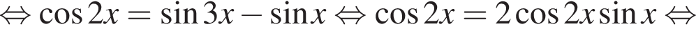 равносильно косинус 2x = синус 3x минус синус x равносильно косинус 2x = 2 косинус 2x синус x равносильно