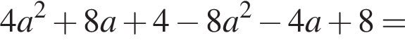  4 a в квад­ра­те плюс 8 a плюс 4 минус 8 a в квад­ра­те минус 4 a плюс 8=