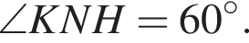  \angle KNH = 60 гра­ду­сов.