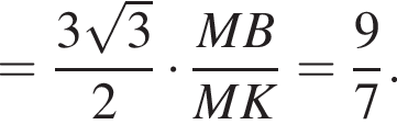 = дробь: чис­ли­тель: 3 ко­рень из: на­ча­ло ар­гу­мен­та: 3 конец ар­гу­мен­та , зна­ме­на­тель: 2 конец дроби умно­жить на дробь: чис­ли­тель: MB, зна­ме­на­тель: MK конец дроби = дробь: чис­ли­тель: 9, зна­ме­на­тель: 7 конец дроби . 