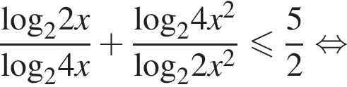 дробь: числитель: \log _22x, знаменатель: \log _24x конец дроби плюс дробь: числитель: \log _24x в квадрате , знаменатель: \log _22x в квадрате конец дроби меньше или равно дробь: числитель: 5, знаменатель: 2 конец дроби равносильно