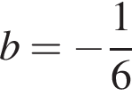 b= минус дробь: чис­ли­тель: 1, зна­ме­на­тель: 6 конец дроби 