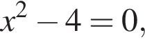  x в квад­ра­те минус 4=0,