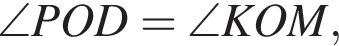 \angle POD = \angle KOM,