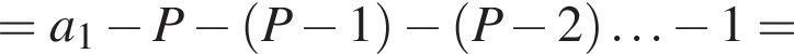 =a_1 минус P минус левая круг­лая скоб­ка P минус 1 пра­вая круг­лая скоб­ка минус левая круг­лая скоб­ка P минус 2 пра­вая круг­лая скоб­ка \ldots минус 1=