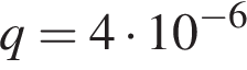 q = 4 умно­жить на 10 в сте­пе­ни левая круг­лая скоб­ка минус 6 пра­вая круг­лая скоб­ка 