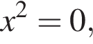 x в квад­ра­те =0,