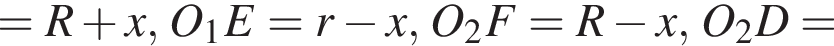 =R плюс x, O_1E=r минус x,O_2F=R минус x,O_2D=